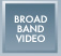 Broadband Video
